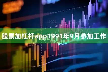 股票加杠杆app1991年9月参加工作