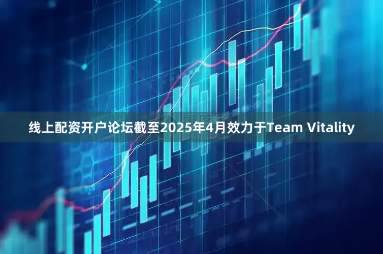 线上配资开户论坛截至2025年4月效力于Team Vitality