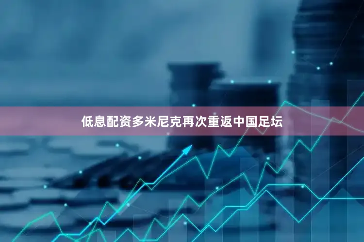低息配资多米尼克再次重返中国足坛
