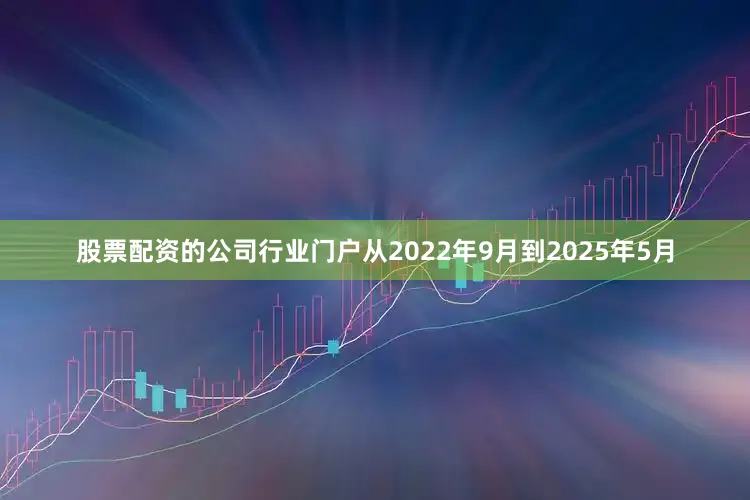 股票配资的公司行业门户从2022年9月到2025年5月