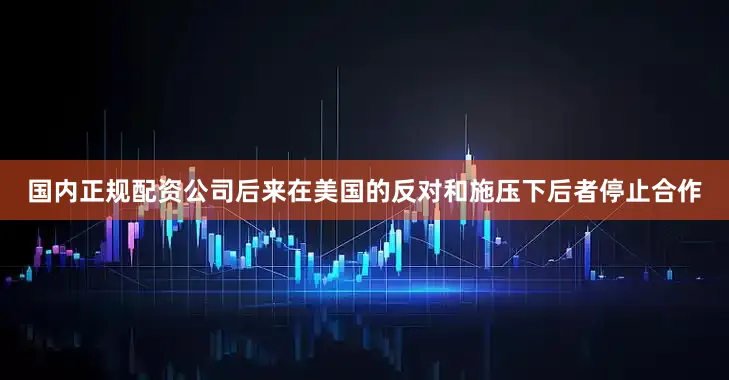 国内正规配资公司后来在美国的反对和施压下后者停止合作