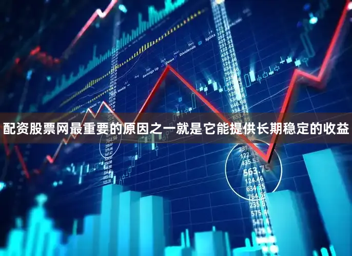 配资股票网最重要的原因之一就是它能提供长期稳定的收益