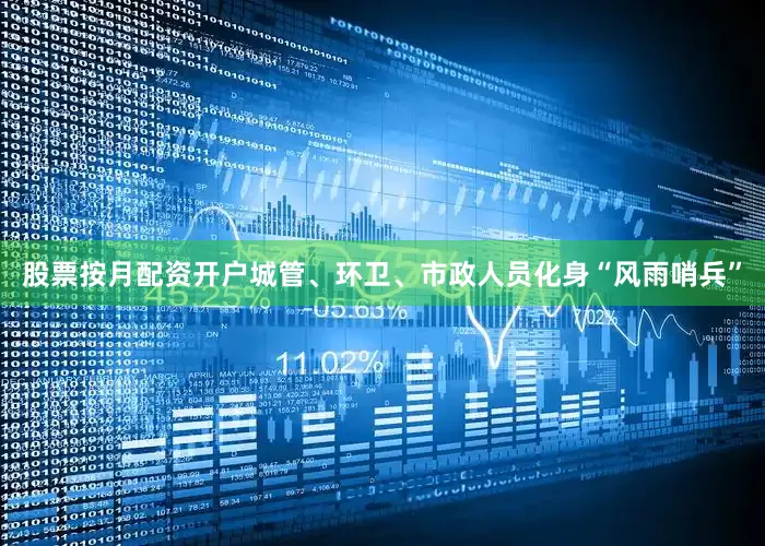股票按月配资开户城管、环卫、市政人员化身“风雨哨兵”