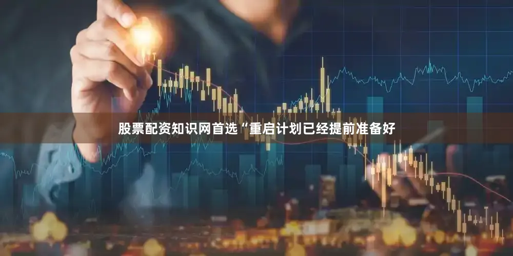 股票配资知识网首选“重启计划已经提前准备好