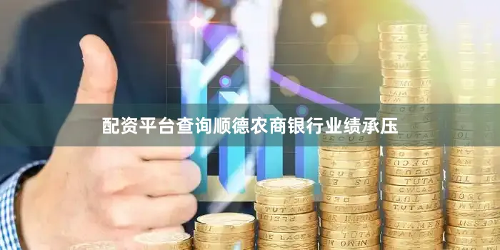 配资平台查询顺德农商银行业绩承压