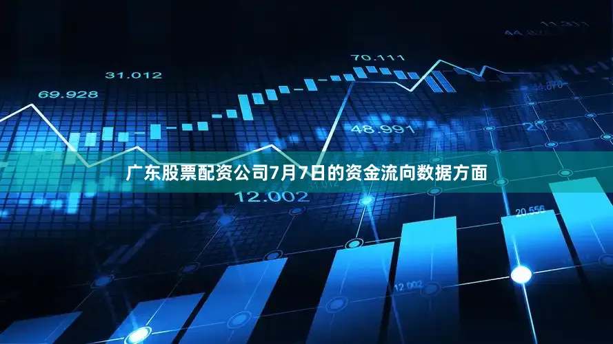 广东股票配资公司7月7日的资金流向数据方面