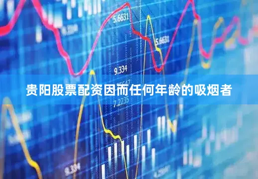 贵阳股票配资因而任何年龄的吸烟者