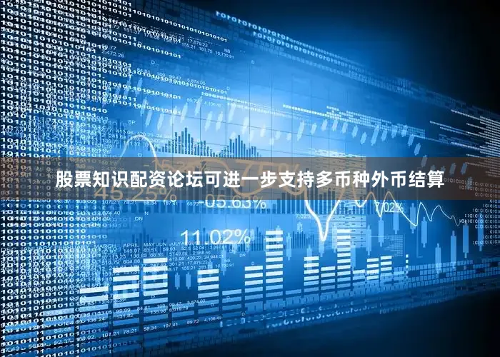 股票知识配资论坛可进一步支持多币种外币结算