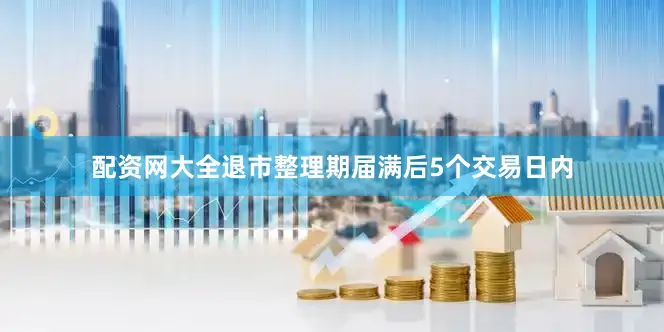 配资网大全退市整理期届满后5个交易日内
