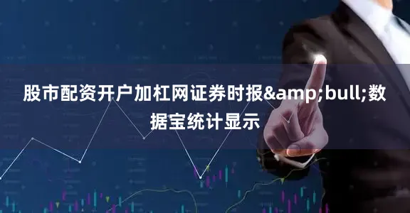 股市配资开户加杠网证券时报&bull;数据宝统计显示