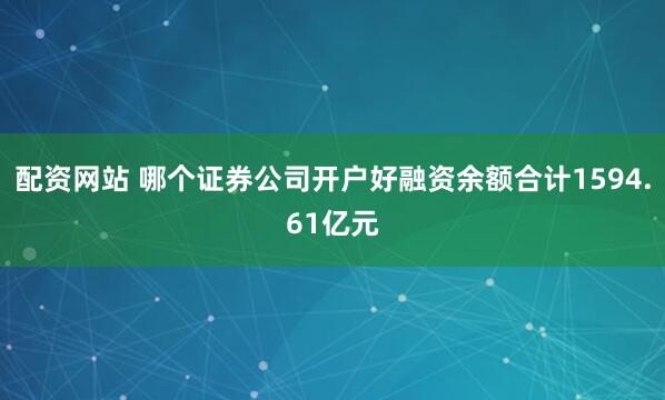 配资网站 哪个证券公司开户好融资余额合计1594.61亿元