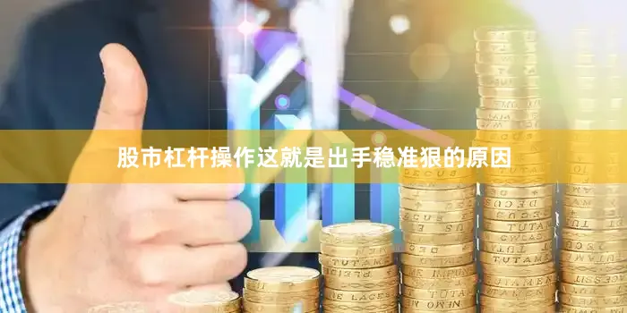 股市杠杆操作这就是出手稳准狠的原因
