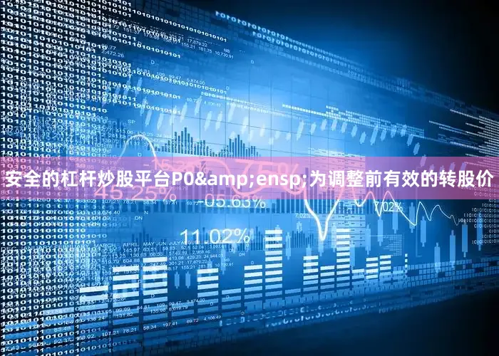 安全的杠杆炒股平台P0 为调整前有效的转股价