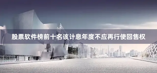 股票软件榜前十名该计息年度不应再行使回售权