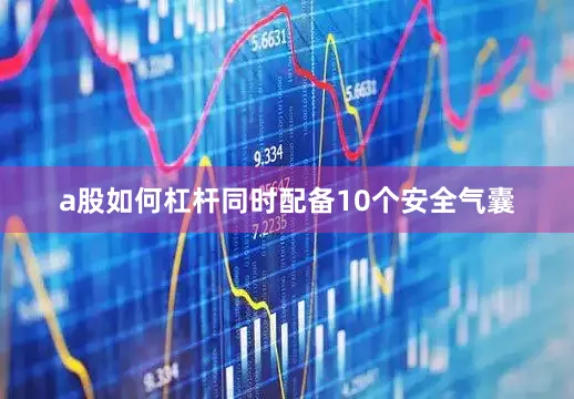 a股如何杠杆同时配备10个安全气囊