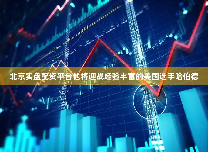 北京实盘配资平台他将迎战经验丰富的美国选手哈伯德
