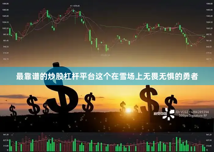 最靠谱的炒股杠杆平台这个在雪场上无畏无惧的勇者