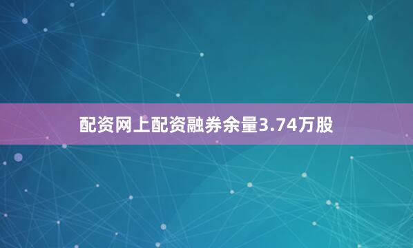 配资网上配资融券余量3.74万股