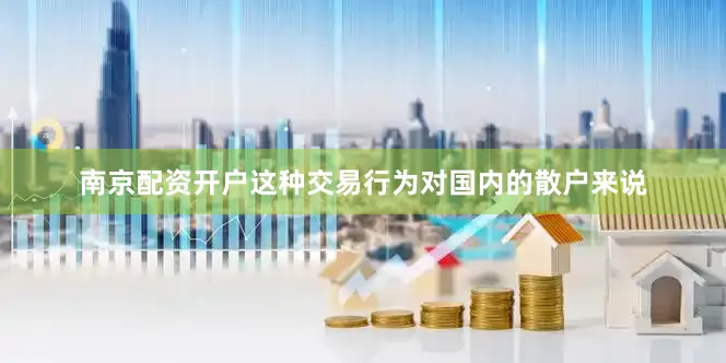 南京配资开户这种交易行为对国内的散户来说