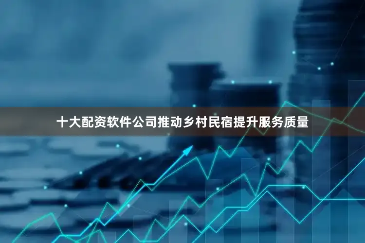 十大配资软件公司推动乡村民宿提升服务质量