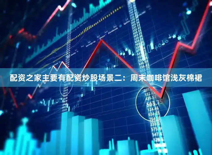 配资之家主要有配资炒股场景二:周末咖啡馆浅灰棉裙