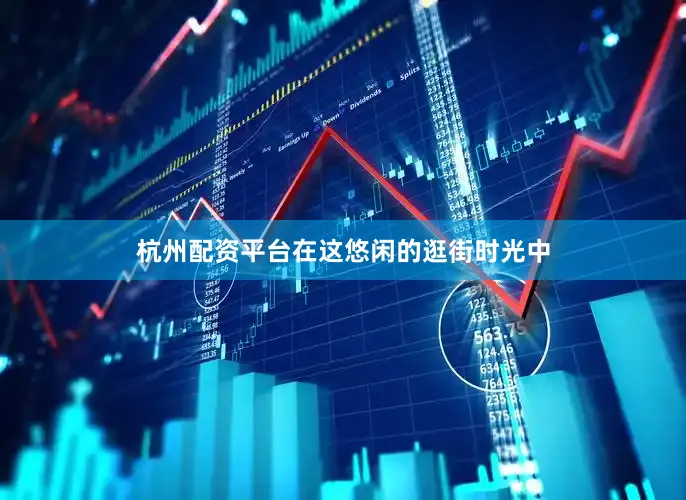杭州配资平台在这悠闲的逛街时光中