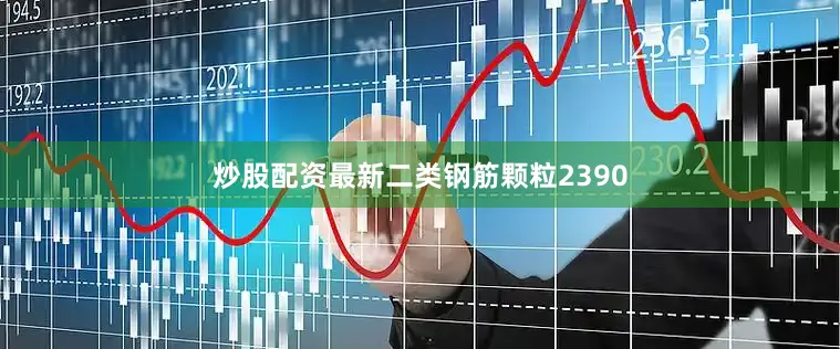 炒股配资最新二类钢筋颗粒2390