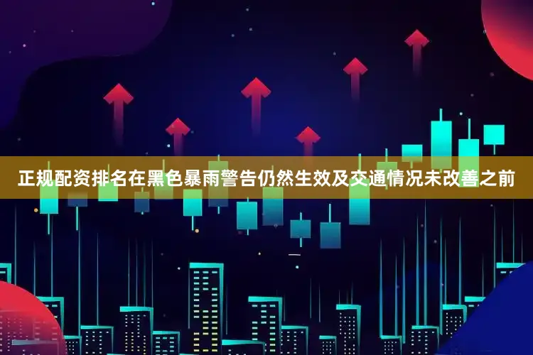 正规配资排名在黑色暴雨警告仍然生效及交通情况未改善之前