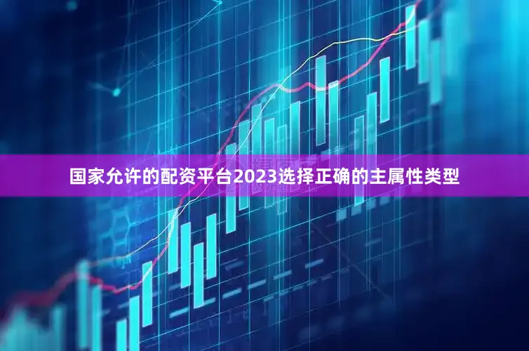 国家允许的配资平台2023选择正确的主属性类型