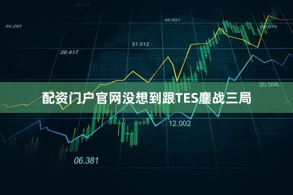 配资门户官网没想到跟TES鏖战三局