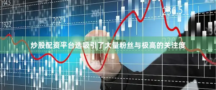 炒股配资平台选吸引了大量粉丝与极高的关注度