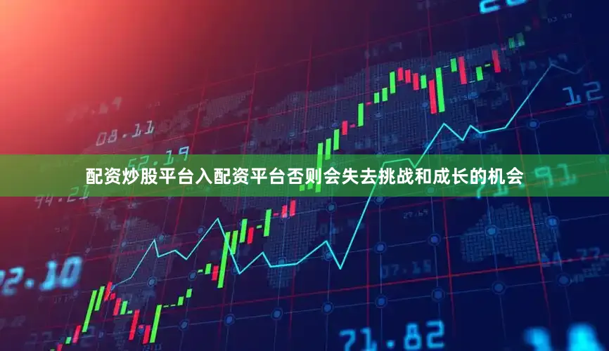 配资炒股平台入配资平台否则会失去挑战和成长的机会