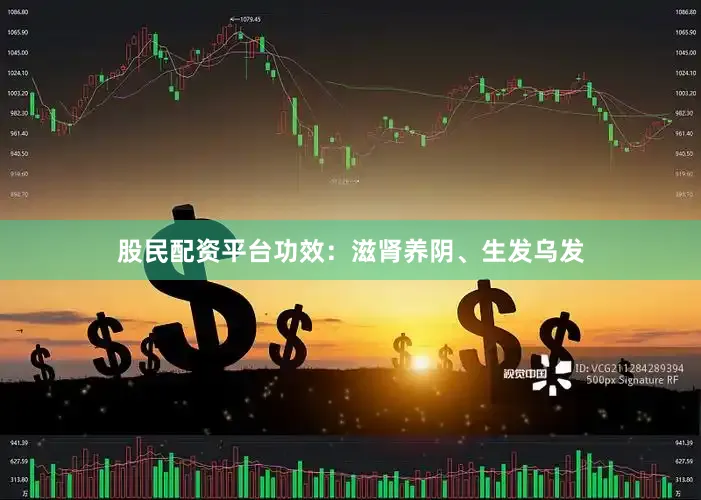 股民配资平台功效：滋肾养阴、生发乌发