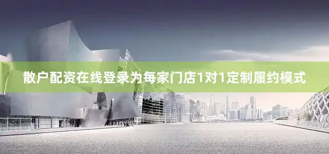 散户配资在线登录为每家门店1对1定制履约模式