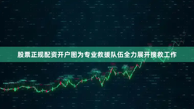股票正规配资开户图为专业救援队伍全力展开搜救工作