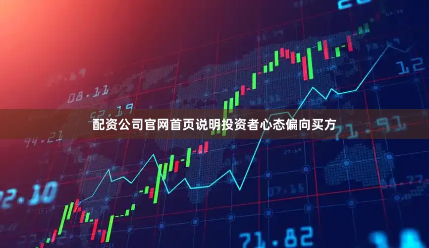 配资公司官网首页说明投资者心态偏向买方