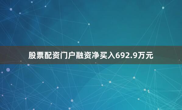 股票配资门户融资净买入692.9万元
