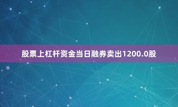 股票上杠杆资金当日融券卖出1200.0股