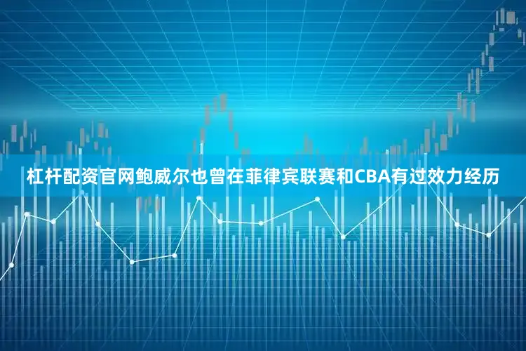 杠杆配资官网鲍威尔也曾在菲律宾联赛和CBA有过效力经历