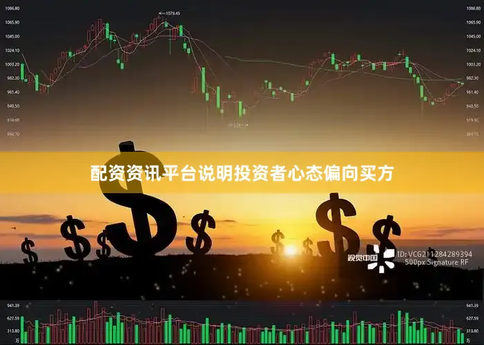 配资资讯平台说明投资者心态偏向买方