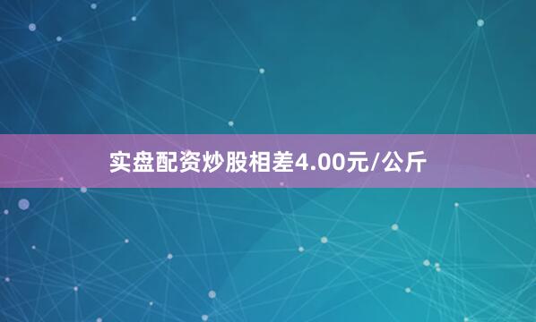 实盘配资炒股相差4.00元/公斤