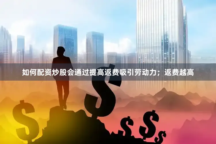 如何配资炒股会通过提高返费吸引劳动力；返费越高