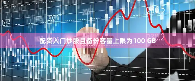 配资入门炒股且备份容量上限为100 GB