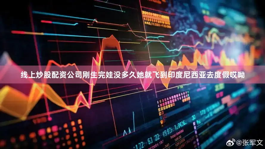 线上炒股配资公司刚生完娃没多久她就飞到印度尼西亚去度假哎呦