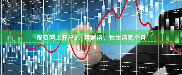 配资网上开户3、禁盆浴、性生活贰个月