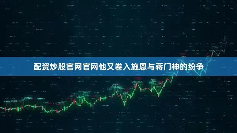 配资炒股官网官网他又卷入施恩与蒋门神的纷争