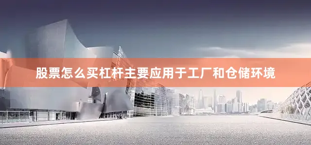 股票怎么买杠杆主要应用于工厂和仓储环境
