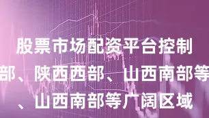 股票市场配资平台控制着甘肃大部、陕西西部、山西南部等广阔区域