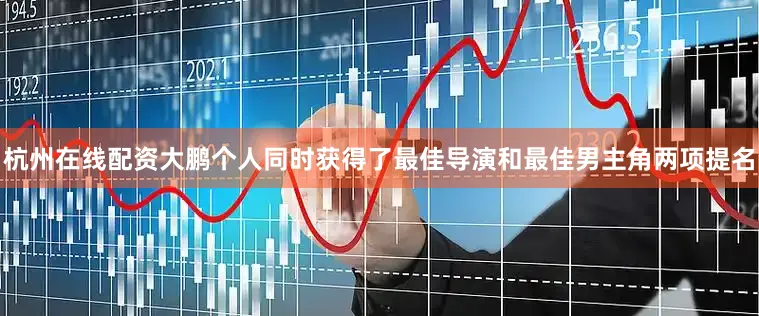 杭州在线配资大鹏个人同时获得了最佳导演和最佳男主角两项提名