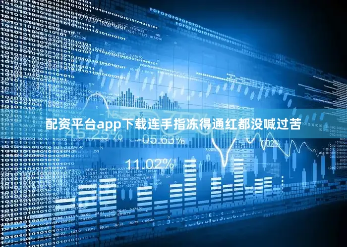 配资平台app下载连手指冻得通红都没喊过苦